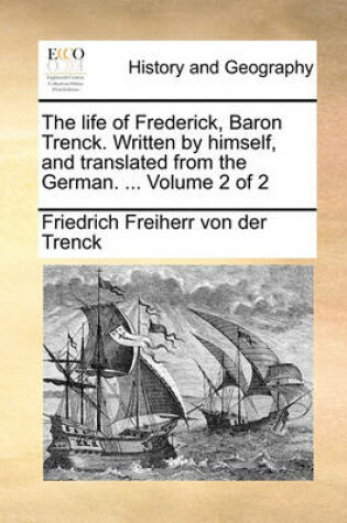 Cover of The Life of Frederick, Baron Trenck. Written by Himself, and Translated from the German. ... Volume 2 of 2