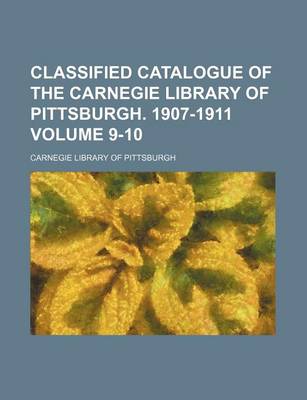 Book cover for Classified Catalogue of the Carnegie Library of Pittsburgh. 1907-1911 Volume 9-10