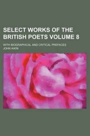 Cover of Select Works of the British Poets Volume 8; With Biographical and Critical Prefaces