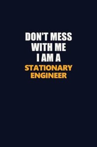 Cover of Don't Mess With Me I Am A Stationary Engineer