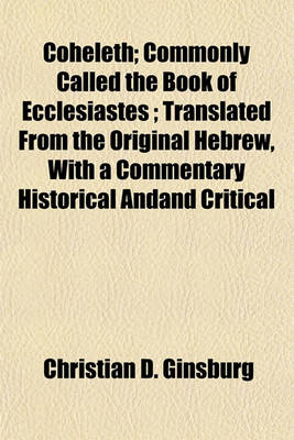 Book cover for Coheleth; Commonly Called the Book of Ecclesiastes; Translated from the Original Hebrew, with a Commentary Historical Andand Critical