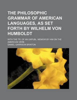 Book cover for The Philosophic Grammar of American Languages, as Set Forth by Wilhelm Von Humboldt; With the Tr. of an Unpubl. Memoir by Him on the American Verb