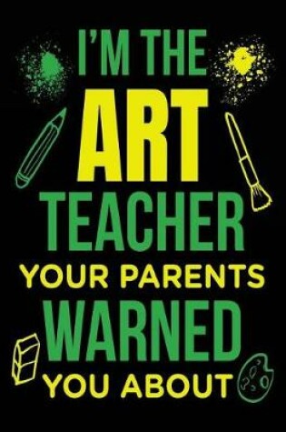 Cover of I'm the Art Teacher Your Parents Warned You about