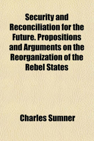 Cover of Security and Reconciliation for the Future. Propositions and Arguments on the Reorganization of the Rebel States