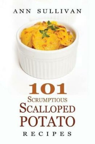 Cover of 101 Scrumptious Scalloped Potato Recipes