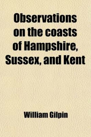 Cover of Observations on the Coasts of Hampshire, Sussex, and Kent, (Volume 4); Made in the Summer of the Year 1774