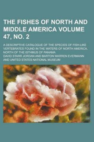 Cover of The Fishes of North and Middle America; A Descriptive Catalogue of the Species of Fish-Like Vertebrates Found in the Waters of North America, North of the Isthmus of Panama Volume 47, No. 2