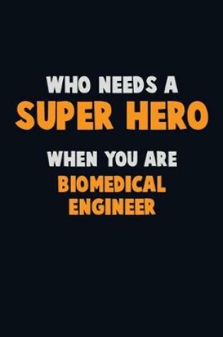 Cover of Who Need A SUPER HERO, When You Are biomedical engineer