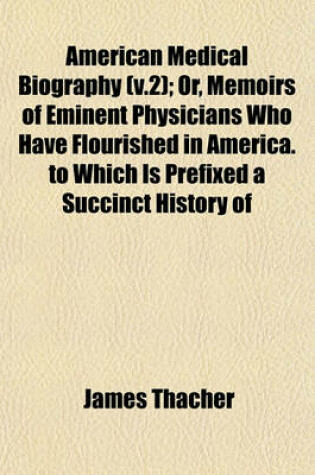 Cover of American Medical Biography (V.2); Or, Memoirs of Eminent Physicians Who Have Flourished in America. to Which Is Prefixed a Succinct History of