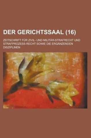 Cover of Der Gerichtssaal (16); Zeitschrift Fur Zivil- Und Militar-Strafrecht Und Strafprozess-Recht Sowie Die Erganzenden Disziplinen