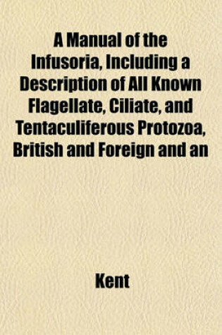 Cover of A Manual of the Infusoria, Including a Description of All Known Flagellate, Ciliate, and Tentaculiferous Protozoa, British and Foreign and an