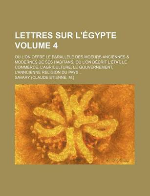 Book cover for Lettres Sur L'Egypte (Volume 4); OA L'On Offre Le Paralla]le Des Moeurs Anciennes & Modernes de Ses Habitans, OA L'On Da(c)Crit L'A(c)Tat, Le Commerce, L'Agriculture, Le Gouvernement, L'Anncienne Religion Du Pays