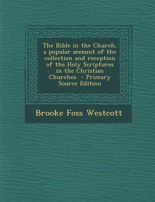 Book cover for The Bible in the Church, a Popular Account of the Collection and Reception of the Holy Scriptures in the Christian Churches - Primary Source Edition