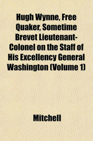 Cover of Hugh Wynne, Free Quaker, Sometime Brevet Lieutenant-Colonel on the Staff of His Excellency General Washington (Volume 1)