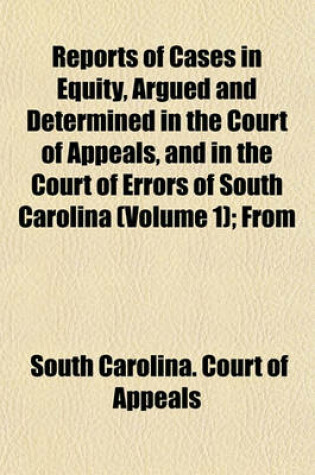 Cover of Reports of Cases in Equity, Argued and Determined in the Court of Appeals, and in the Court of Errors of South Carolina (Volume 1); From November and December, 1846, to [May Term, 1850]