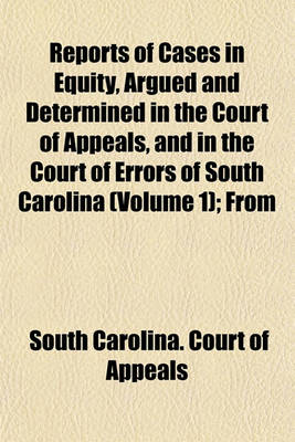 Book cover for Reports of Cases in Equity, Argued and Determined in the Court of Appeals, and in the Court of Errors of South Carolina (Volume 1); From November and December, 1846, to [May Term, 1850]