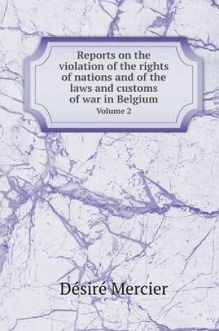 Cover of Reports on the violation of the rights of nations and of the laws and customs of war in Belgium Volume 2