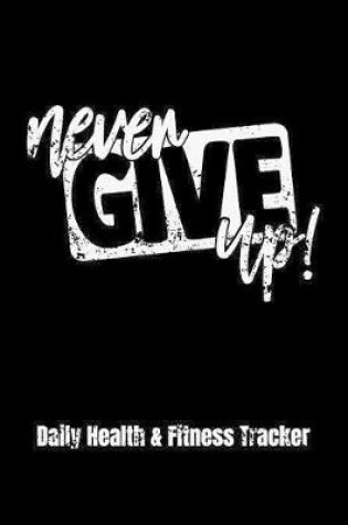 Cover of Never Give Up Daily Health & Fitness Tracker