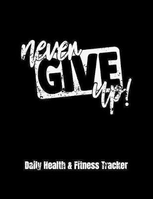 Book cover for Never Give Up Daily Health & Fitness Tracker