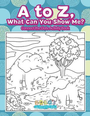 Book cover for A to Z, What Can You Show Me? - Connect the Dots Activity Book