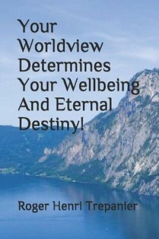 Cover of Your Worldview Determines Your Wellbeing And Eternal Destiny!