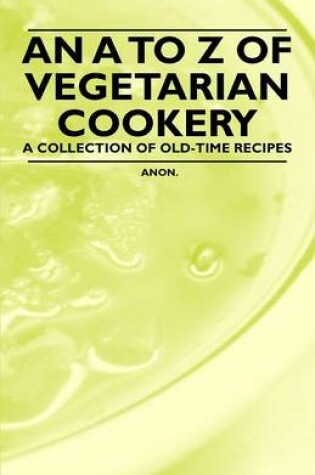 Cover of An to Z of Vegetarian Cookery - A Collection of Old-Time Recipes