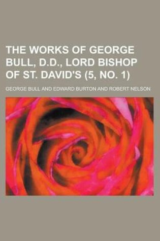 Cover of The Works of George Bull, D.D., Lord Bishop of St. David's Volume 5, No. 1