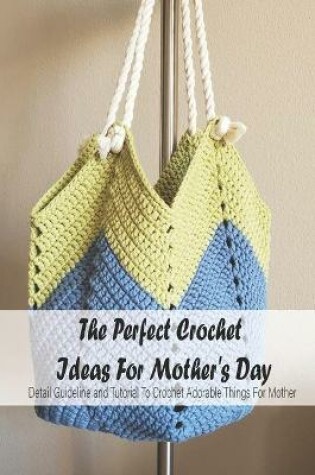 Cover of The Perfect Crochet Ideas For Mother's Day