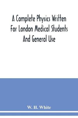 Book cover for A complete physics written for London medical students and general use