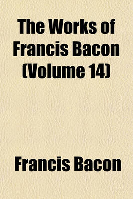 Book cover for The Works of Francis Bacon (Volume 14)