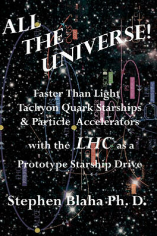 Cover of All the Universe! Faster Than Light Tachyon Quark Starships &Particle Accelerators with the Lhc as a Prototype Starship Drive