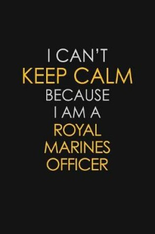 Cover of I Can't Keep Calm Because I Am A Royal Marines Officer