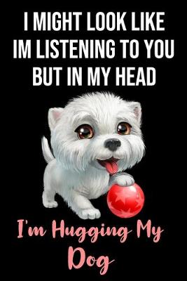 Book cover for I Might Look Like Im Listening To You But In My Head I'm Hugging My Dog