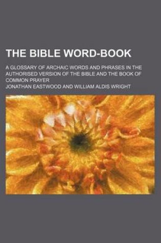 Cover of The Bible Word-Book; A Glossary of Archaic Words and Phrases in the Authorised Version of the Bible and the Book of Common Prayer