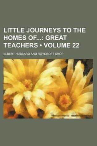 Cover of Little Journeys to the Homes of (Volume 22); Great Teachers