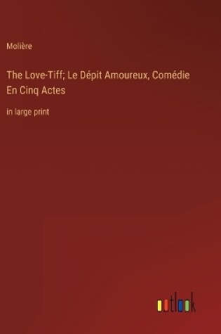 Cover of The Love-Tiff; Le Dépit Amoureux, Comédie En Cinq Actes