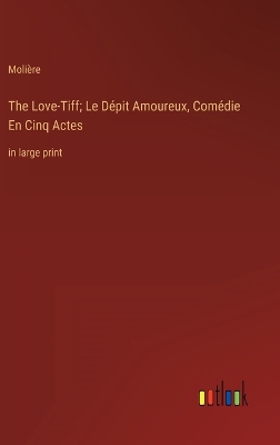 Book cover for The Love-Tiff; Le Dépit Amoureux, Comédie En Cinq Actes