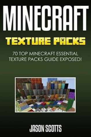 Cover of Minecraft Texture Packs: 70 Top Minecraft Essential Texture Packs Guide Exposed!