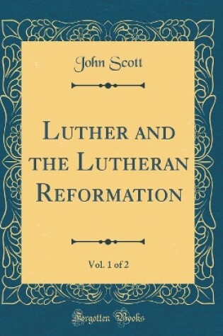 Cover of Luther and the Lutheran Reformation, Vol. 1 of 2 (Classic Reprint)