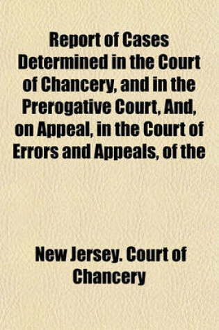 Cover of Report of Cases Determined in the Court of Chancery, and in the Prerogative Court, And, on Appeal, in the Court of Errors and Appeals, of the