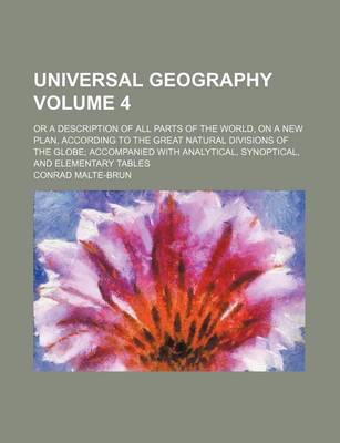 Book cover for Universal Geography Volume 4; Or a Description of All Parts of the World, on a New Plan, According to the Great Natural Divisions of the Globe Accompanied with Analytical, Synoptical, and Elementary Tables