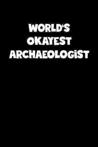 Cover of World's Okayest Archaeologist Notebook - Archaeologist Diary - Archaeologist Journal - Funny Gift for Archaeologist