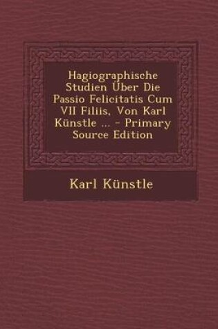 Cover of Hagiographische Studien  ber Die Passio Felicitatis Cum VII Filiis, Von Karl K nstle ...