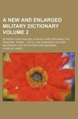 Cover of A New and Enlarged Military Dictionary Volume 2; In French and English in Which Are Explained the Principal Terms of All the Sciences That Are Necessary for an Officer and Engineer