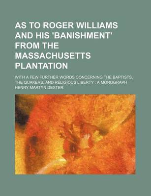 Book cover for As to Roger Williams and His 'Banishment' from the Massachusetts Plantation; With a Few Further Words Concerning the Baptists, the Quakers, and Religious Liberty a Monograph