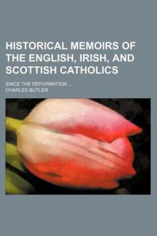 Cover of Historical Memoirs of the English, Irish, and Scottish Catholics (Volume 1); Since the Reformation