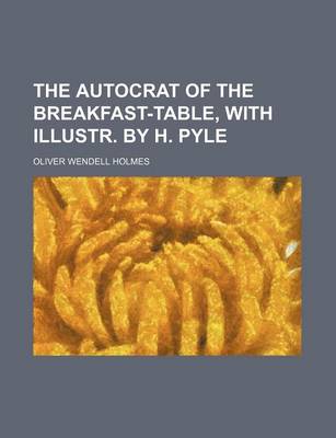 Book cover for The Autocrat of the Breakfast-Table, with Illustr. by H. Pyle