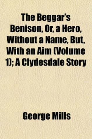 Cover of The Beggar's Benison, Or, a Hero, Without a Name, But, with an Aim (Volume 1); A Clydesdale Story