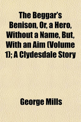 Book cover for The Beggar's Benison, Or, a Hero, Without a Name, But, with an Aim (Volume 1); A Clydesdale Story