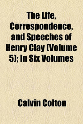 Book cover for The Life, Correspondence, and Speeches of Henry Clay (Volume 5); In Six Volumes